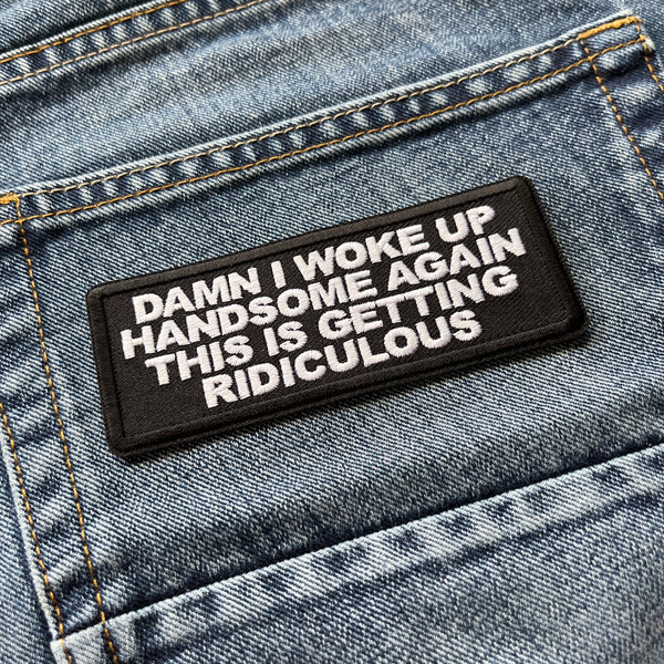 Damn I woke up Handsome Again This is Getting Ridiculous Patch - PATCHERS Iron on Patch