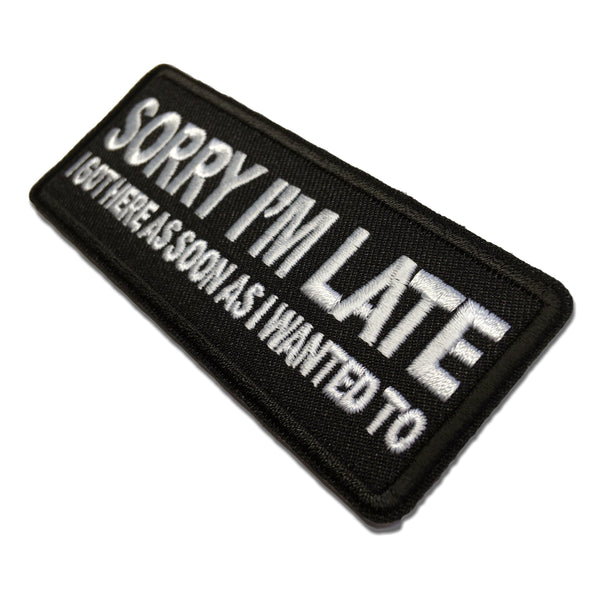Sorry I'm Late I Got Here as Soon as I Wanted to Patch - PATCHERS Iron on Patch