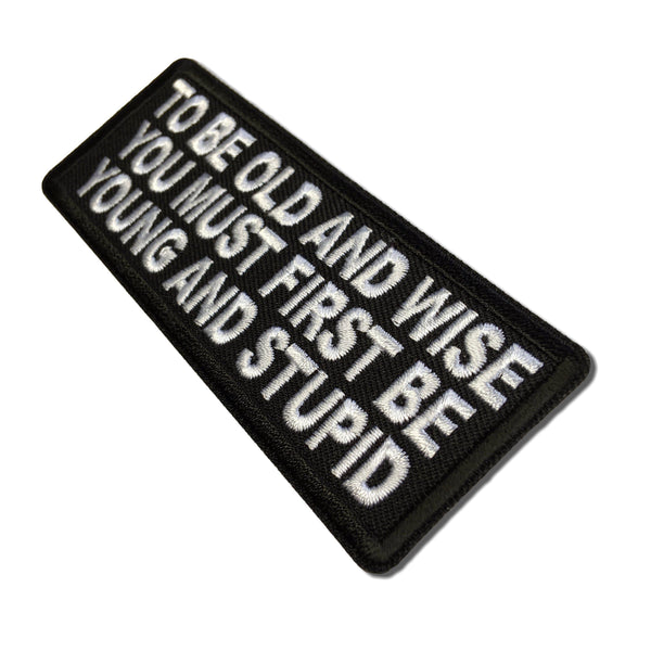 To Be Old and Wise You must First be Young and Stupid Patch - PATCHERS Iron on Patch