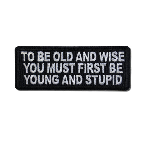 To Be Old and Wise You must First be Young and Stupid Patch - PATCHERS Iron on Patch