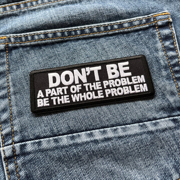 Don't Be a Part of the Problem Be the Whole Problem Patch - PATCHERS Iron on Patch