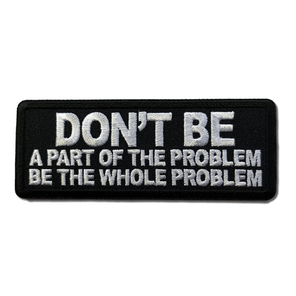 Don't Be a Part of the Problem Be the Whole Problem Patch - PATCHERS Iron on Patch
