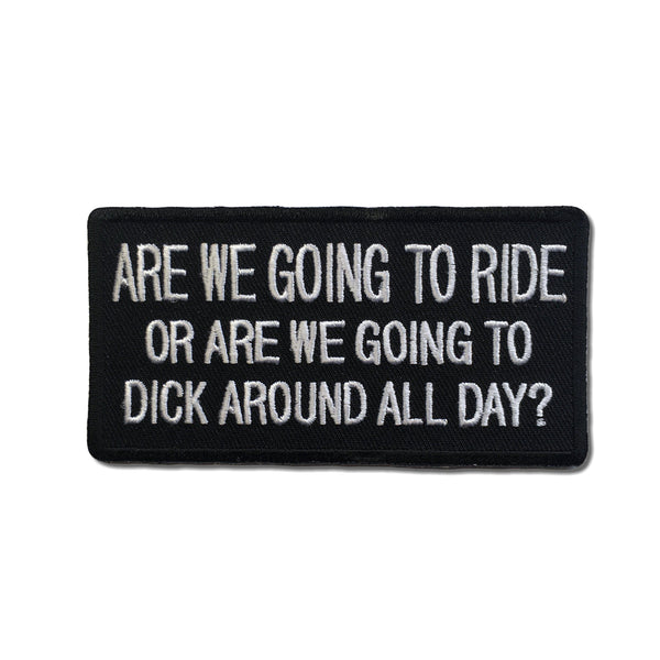 Are We Going To Ride or Are We Going To Dick Around All Day Patch - PATCHERS Iron on Patch