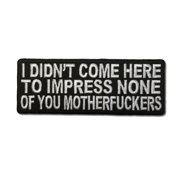 I Didn't Come Here To Impress None of You Motherfuckers Patch - PATCHERS Iron on Patch