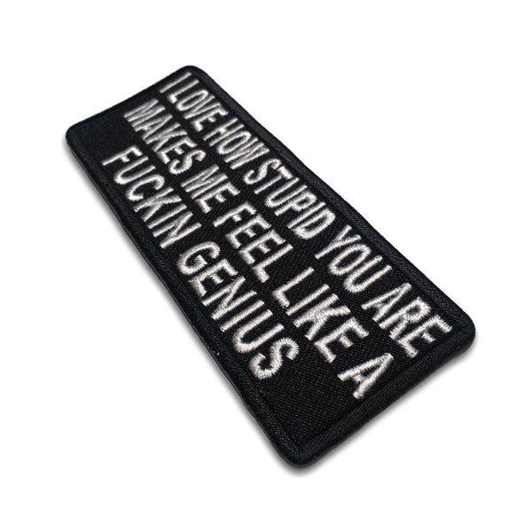 I Love How Stupid You Are Makes Me Feel Like a Fuckin Genius Patch - PATCHERS Iron on Patch