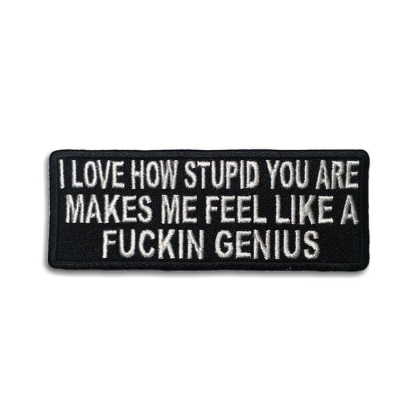 I Love How Stupid You Are Makes Me Feel Like a Fuckin Genius Patch - PATCHERS Iron on Patch