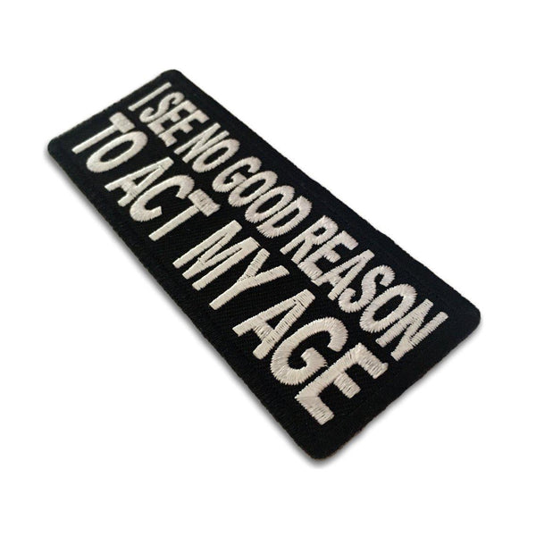 I see no Good Reason to Act my Age Patch - PATCHERS Iron on Patch