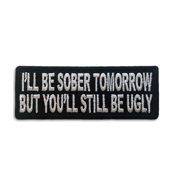 I'll be Sober Tomorrow but You'll Still be Ugly Patch - PATCHERS Iron on Patch
