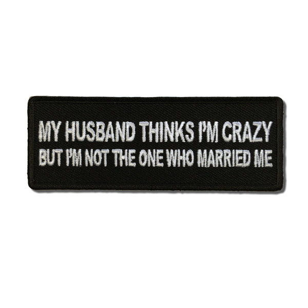 My Husband Thinks I'm Crazy, But I'm not the one who Married Me Patch - PATCHERS Iron on Patch
