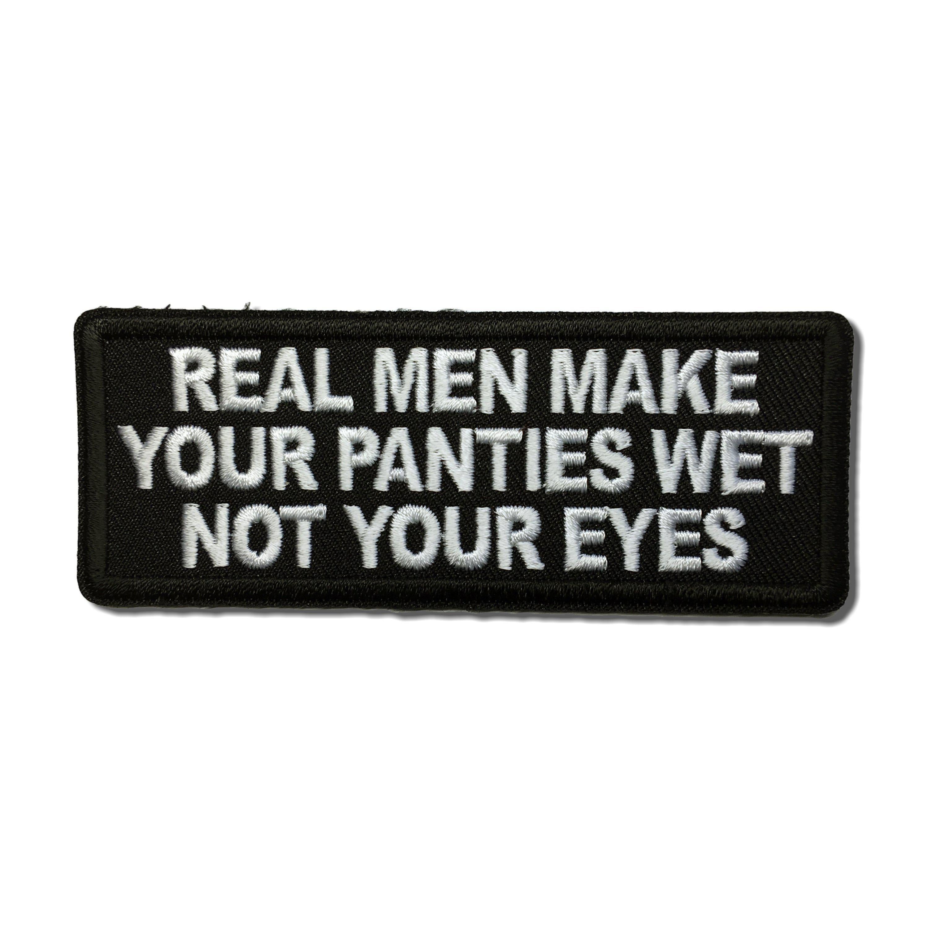 Real Men Make Your Panties Wet Not Your Eyes Iron on Sew on Patch – PATCHERS
