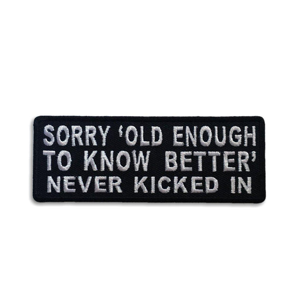 Sorry Old Enough to Know Better Never Kicked in Patch - PATCHERS Iron on Patch