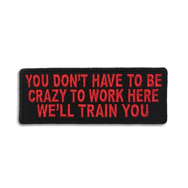 You Don't Have To Be Crazy To Work Here We'll Train You Patch - PATCHERS Iron on Patch