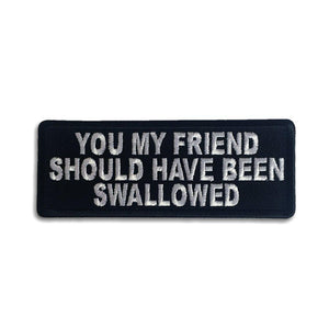 You My Friend Should Have Been Swallowed Patch - PATCHERS Iron on Patch