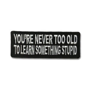 You're Never Too Old To Learn Something Stupid Patch - PATCHERS Iron on Patch
